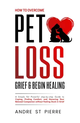 How to Overcome Pet Loss, Grief & Begin Healing: A Simple Yet Powerful step-by-step Guide to Coping, Finding Comfort, and Honoring Your Beloved Companion Without Feeling Stuck in Grief Hardcover  March 18, 2025